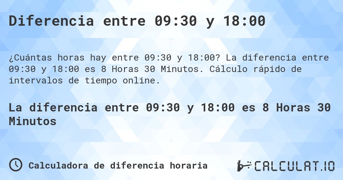 Diferencia entre 09:30 y 18:00. La diferencia entre 09:30 y 18:00 es 8 Horas 30 Minutos. Cálculo rápido de intervalos de tiempo online.
