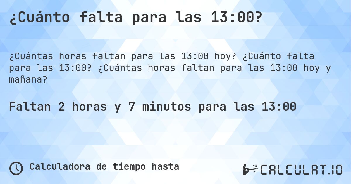 ¿Cuánto falta para las 13:00?. ¿Cuánto falta para las 13:00? ¿Cuántas horas faltan para las 13:00 hoy y mañana?