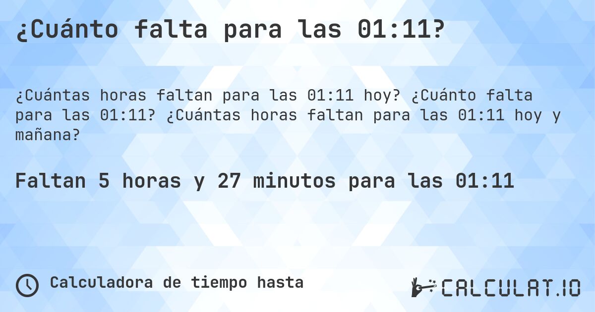 ¿Cuánto falta para las 01:11?. ¿Cuánto falta para las 01:11? ¿Cuántas horas faltan para las 01:11 hoy y mañana?