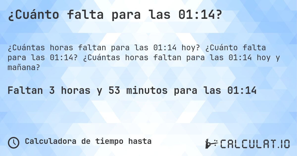¿Cuánto falta para las 01:14?. ¿Cuánto falta para las 01:14? ¿Cuántas horas faltan para las 01:14 hoy y mañana?