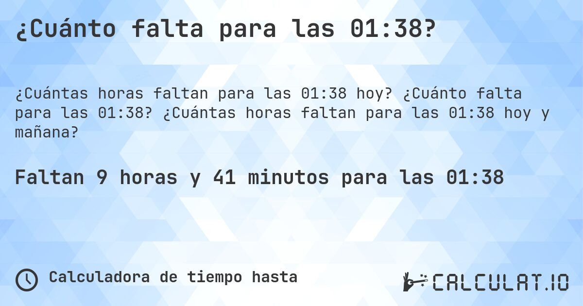 ¿Cuánto falta para las 01:38?. ¿Cuánto falta para las 01:38? ¿Cuántas horas faltan para las 01:38 hoy y mañana?