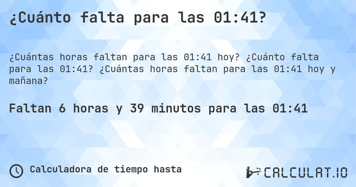 ¿Cuánto falta para las 01:41?. ¿Cuánto falta para las 01:41? ¿Cuántas horas faltan para las 01:41 hoy y mañana?