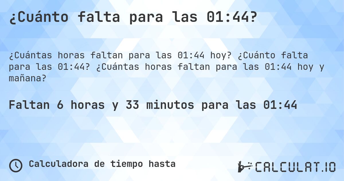 ¿Cuánto falta para las 01:44?. ¿Cuánto falta para las 01:44? ¿Cuántas horas faltan para las 01:44 hoy y mañana?