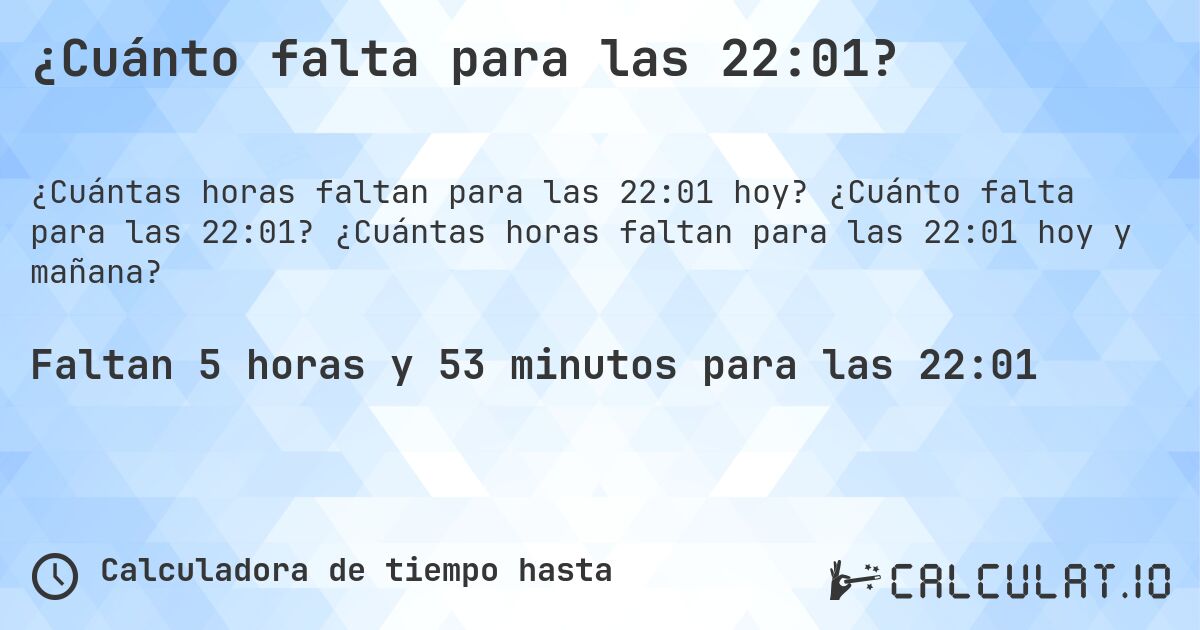¿Cuánto falta para las 22:01?. ¿Cuánto falta para las 22:01? ¿Cuántas horas faltan para las 22:01 hoy y mañana?