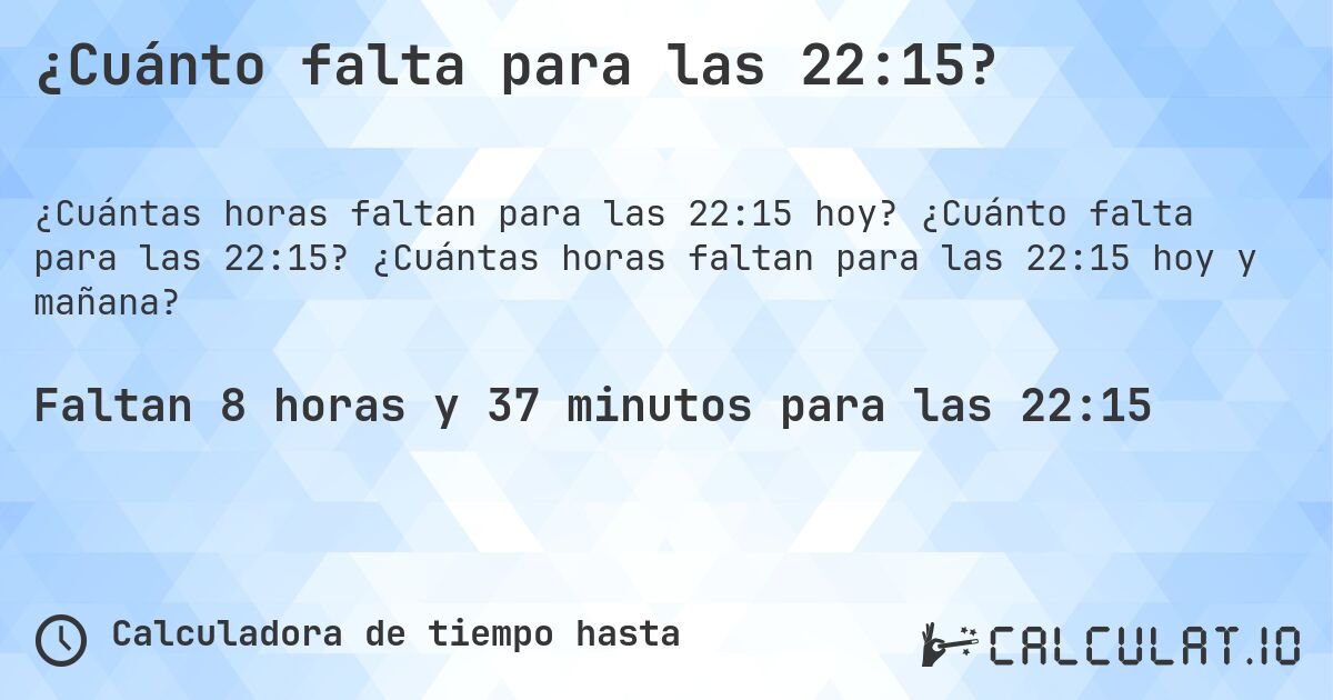 ¿Cuánto falta para las 22:15?. ¿Cuánto falta para las 22:15? ¿Cuántas horas faltan para las 22:15 hoy y mañana?