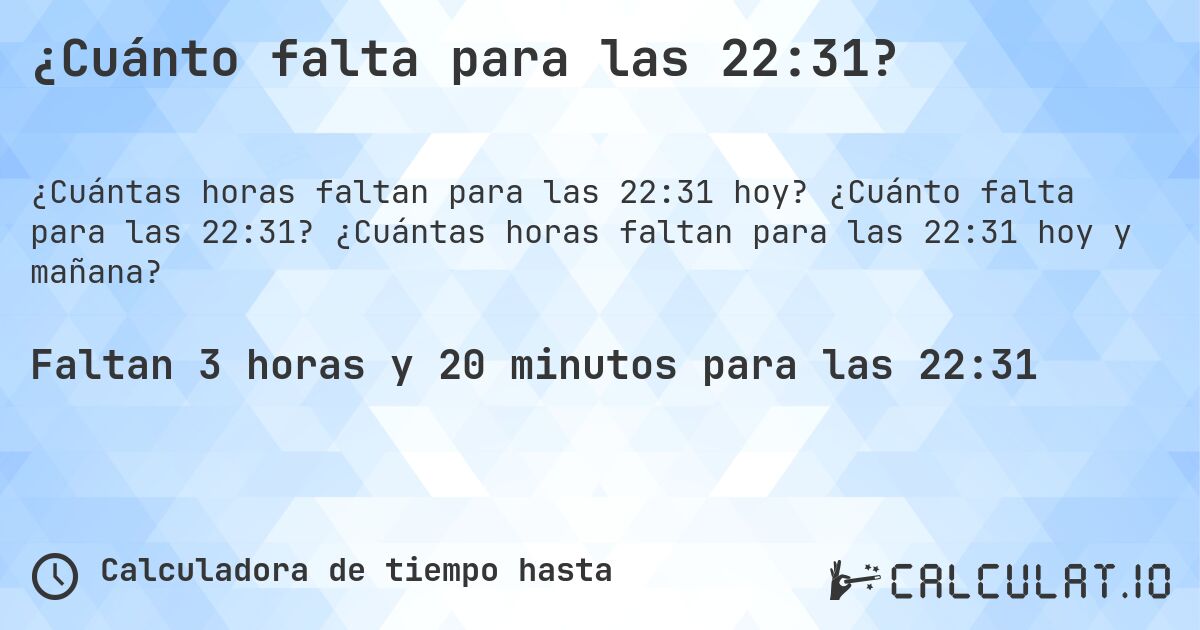 ¿Cuánto falta para las 22:31?. ¿Cuánto falta para las 22:31? ¿Cuántas horas faltan para las 22:31 hoy y mañana?