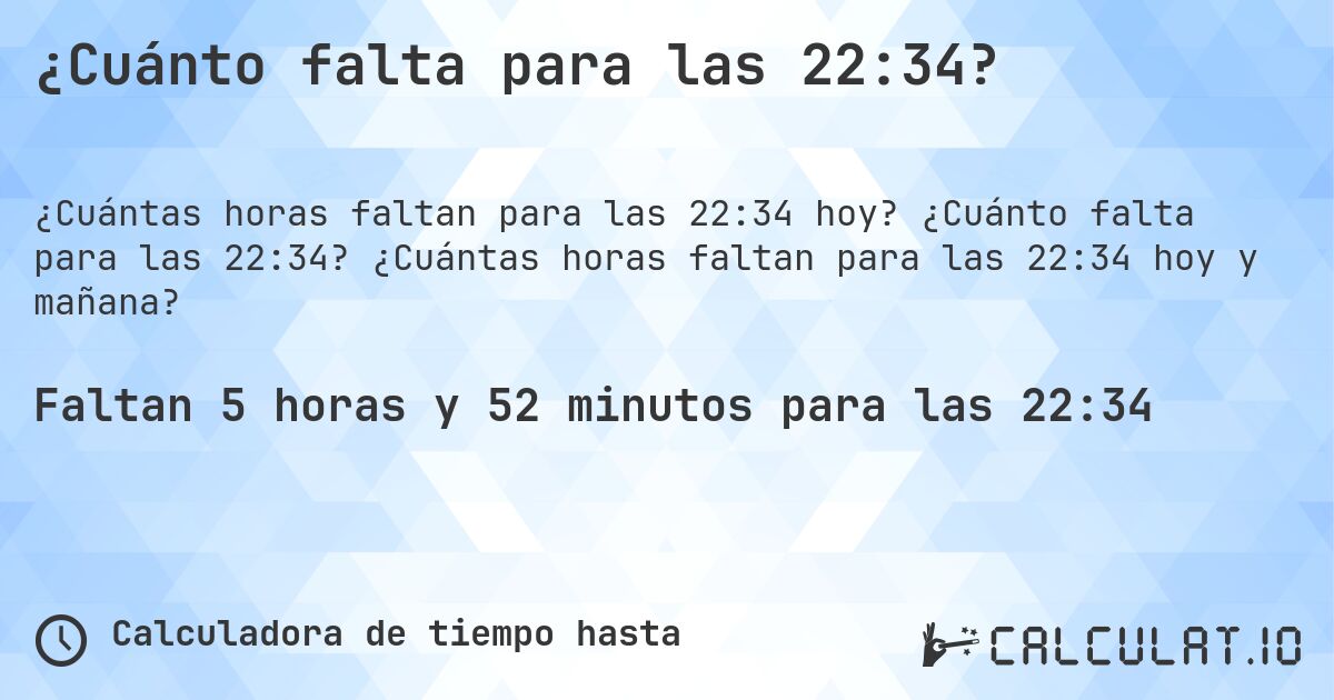 ¿Cuánto falta para las 22:34?. ¿Cuánto falta para las 22:34? ¿Cuántas horas faltan para las 22:34 hoy y mañana?
