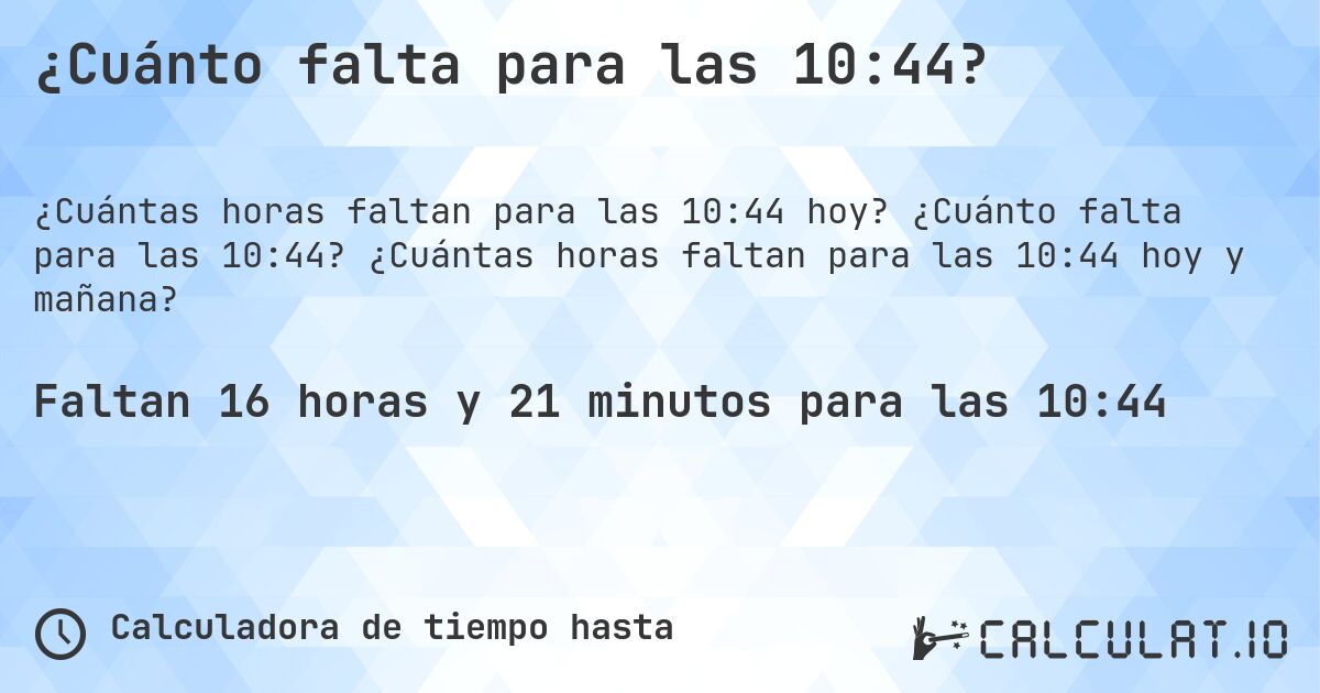 ¿Cuánto falta para las 10:44?. ¿Cuánto falta para las 10:44? ¿Cuántas horas faltan para las 10:44 hoy y mañana?