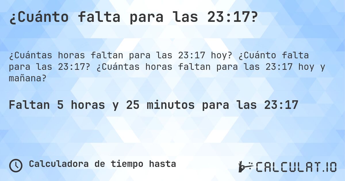 ¿Cuánto falta para las 23:17?. ¿Cuánto falta para las 23:17? ¿Cuántas horas faltan para las 23:17 hoy y mañana?
