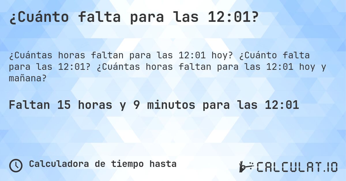 ¿Cuánto falta para las 12:01?. ¿Cuánto falta para las 12:01? ¿Cuántas horas faltan para las 12:01 hoy y mañana?