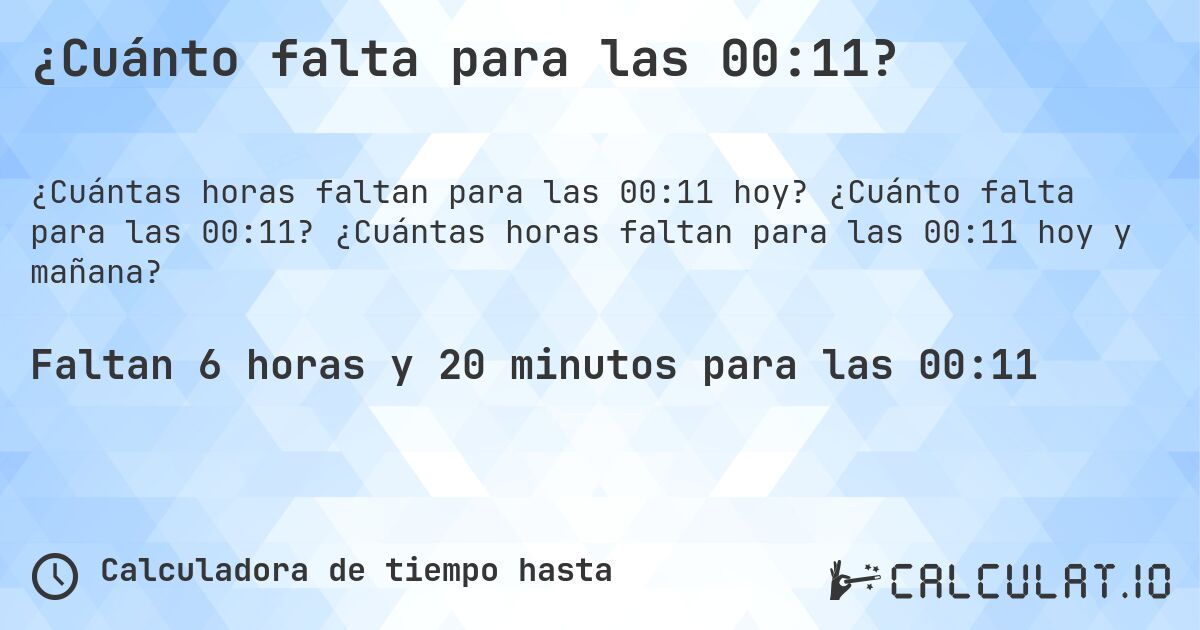 ¿Cuánto falta para las 00:11?. ¿Cuánto falta para las 00:11? ¿Cuántas horas faltan para las 00:11 hoy y mañana?