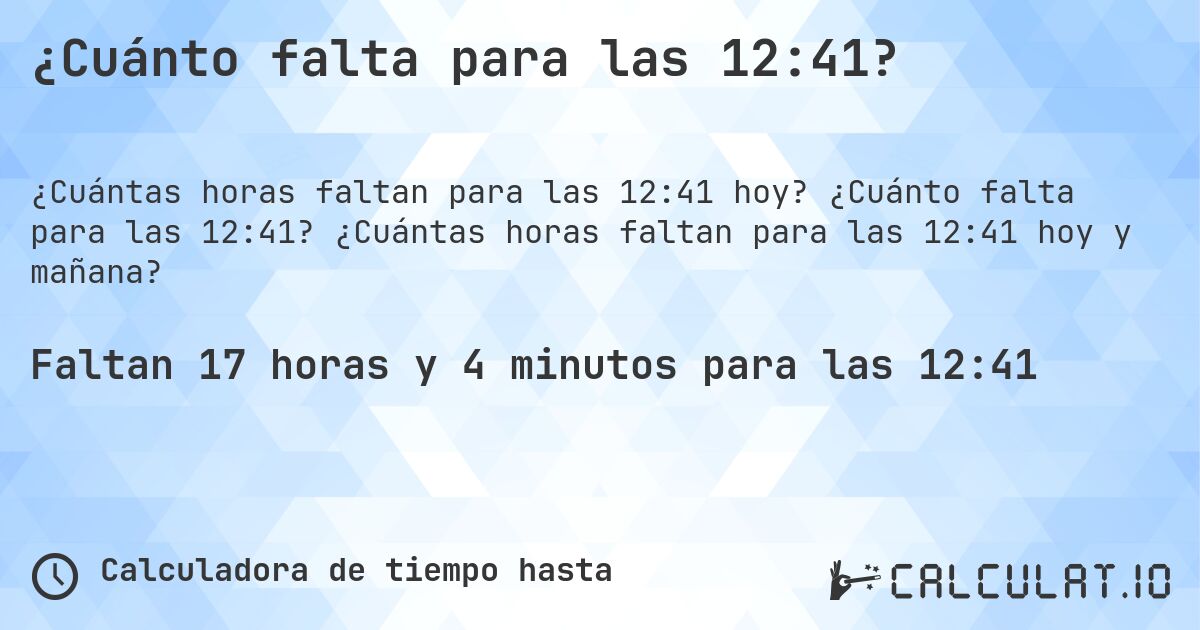¿Cuánto falta para las 12:41?. ¿Cuánto falta para las 12:41? ¿Cuántas horas faltan para las 12:41 hoy y mañana?