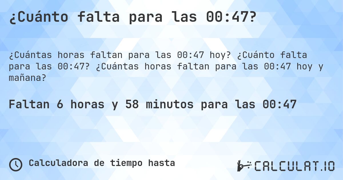 ¿Cuánto falta para las 00:47?. ¿Cuánto falta para las 00:47? ¿Cuántas horas faltan para las 00:47 hoy y mañana?