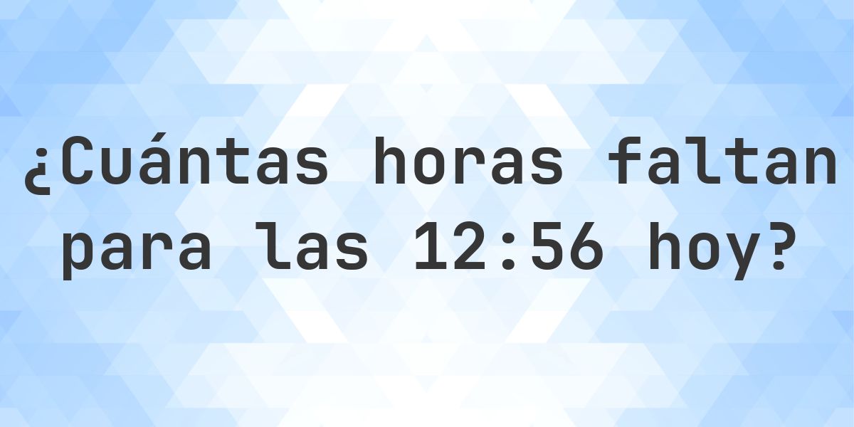 ¿Cuánto falta para las 12:56? - Calculatio