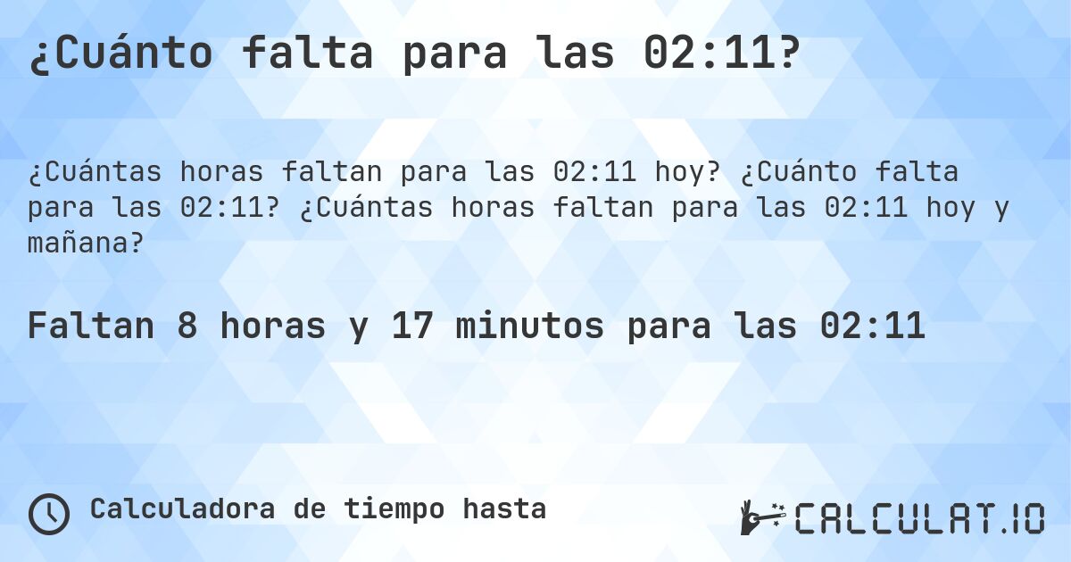 ¿Cuánto falta para las 02:11?. ¿Cuánto falta para las 02:11? ¿Cuántas horas faltan para las 02:11 hoy y mañana?
