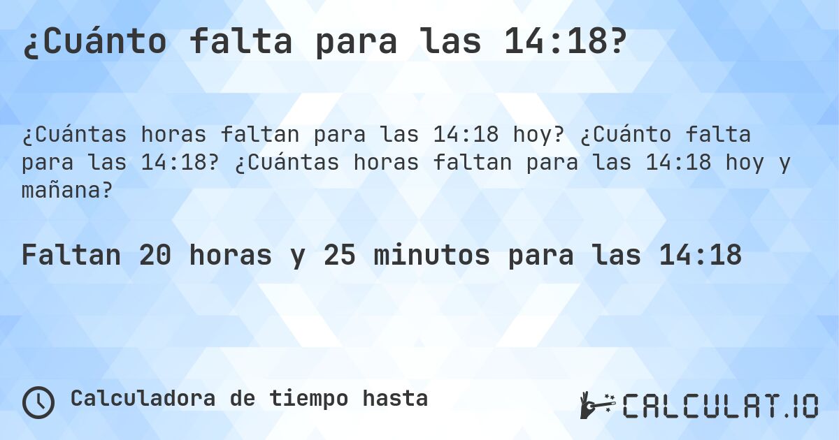 ¿Cuánto falta para las 14:18?. ¿Cuánto falta para las 14:18? ¿Cuántas horas faltan para las 14:18 hoy y mañana?
