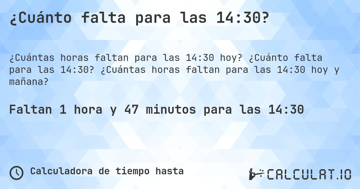 ¿Cuánto falta para las 14:30?. ¿Cuánto falta para las 14:30? ¿Cuántas horas faltan para las 14:30 hoy y mañana?