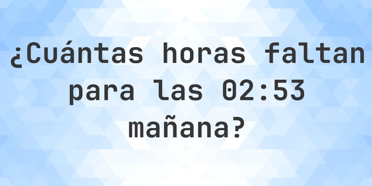 ¿Cuánto falta para las 02:53? - Calculatio