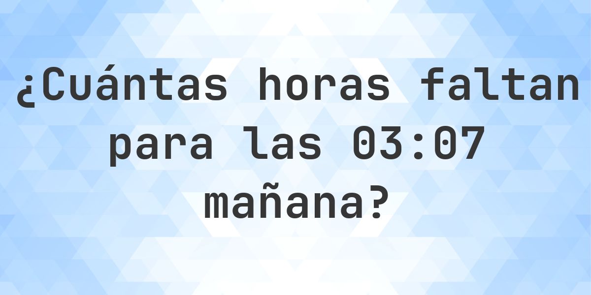 ¿Cuánto falta para las 03:07? - Calculatio