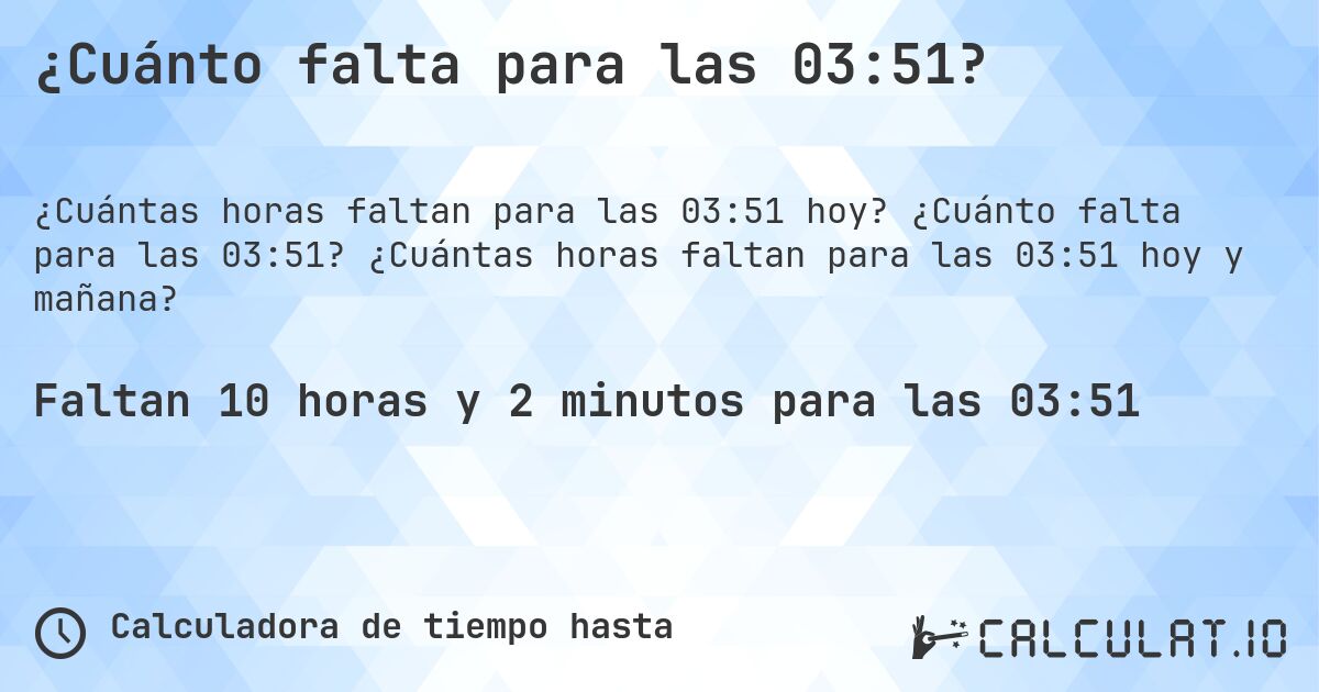¿Cuánto falta para las 03:51?. ¿Cuánto falta para las 03:51? ¿Cuántas horas faltan para las 03:51 hoy y mañana?