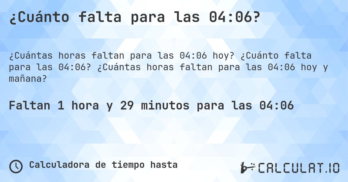 ¿Cuánto falta para las 04:06?. ¿Cuánto falta para las 04:06? ¿Cuántas horas faltan para las 04:06 hoy y mañana?