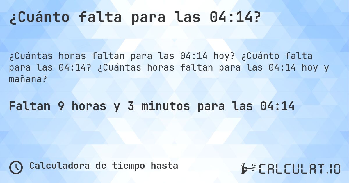 ¿Cuánto falta para las 04:14?. ¿Cuánto falta para las 04:14? ¿Cuántas horas faltan para las 04:14 hoy y mañana?