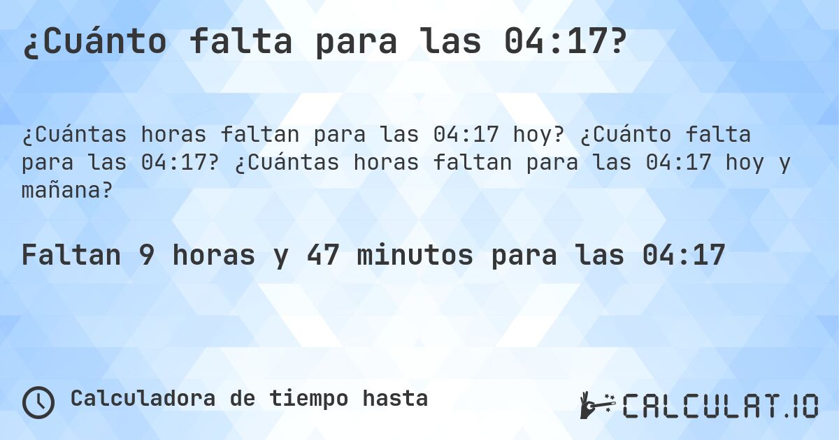 ¿Cuánto falta para las 04:17?. ¿Cuánto falta para las 04:17? ¿Cuántas horas faltan para las 04:17 hoy y mañana?