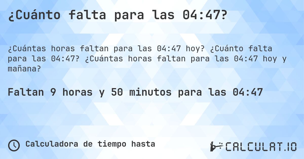 ¿Cuánto falta para las 04:47?. ¿Cuánto falta para las 04:47? ¿Cuántas horas faltan para las 04:47 hoy y mañana?