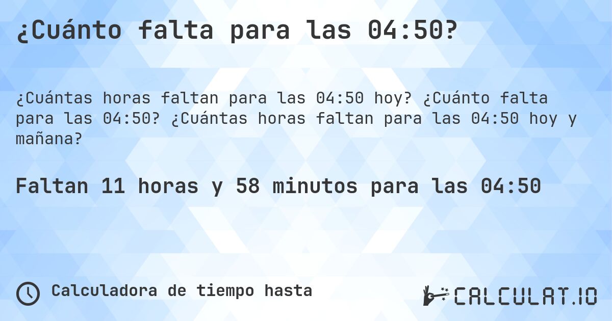 ¿Cuánto falta para las 04:50?. ¿Cuánto falta para las 04:50? ¿Cuántas horas faltan para las 04:50 hoy y mañana?
