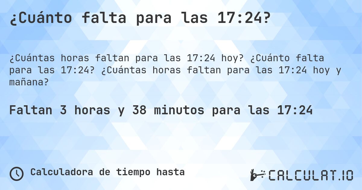 ¿Cuánto falta para las 17:24?. ¿Cuánto falta para las 17:24? ¿Cuántas horas faltan para las 17:24 hoy y mañana?