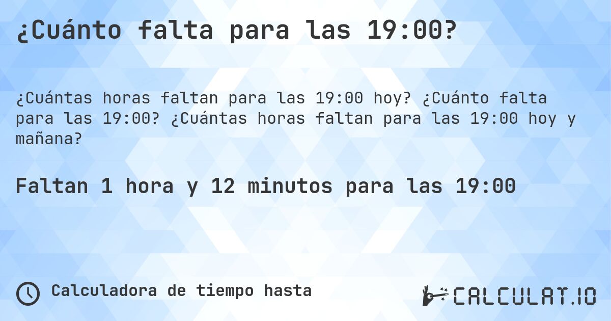 ¿Cuánto falta para las 19:00?. ¿Cuánto falta para las 19:00? ¿Cuántas horas faltan para las 19:00 hoy y mañana?
