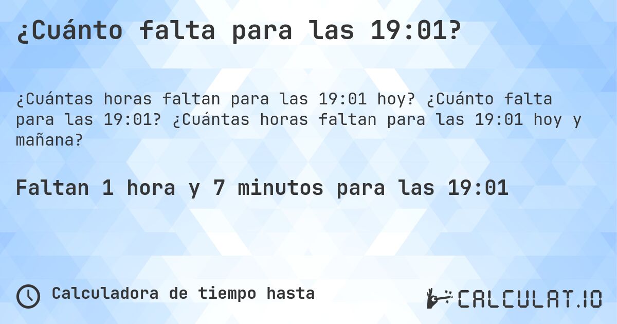 ¿Cuánto falta para las 19:01?. ¿Cuánto falta para las 19:01? ¿Cuántas horas faltan para las 19:01 hoy y mañana?