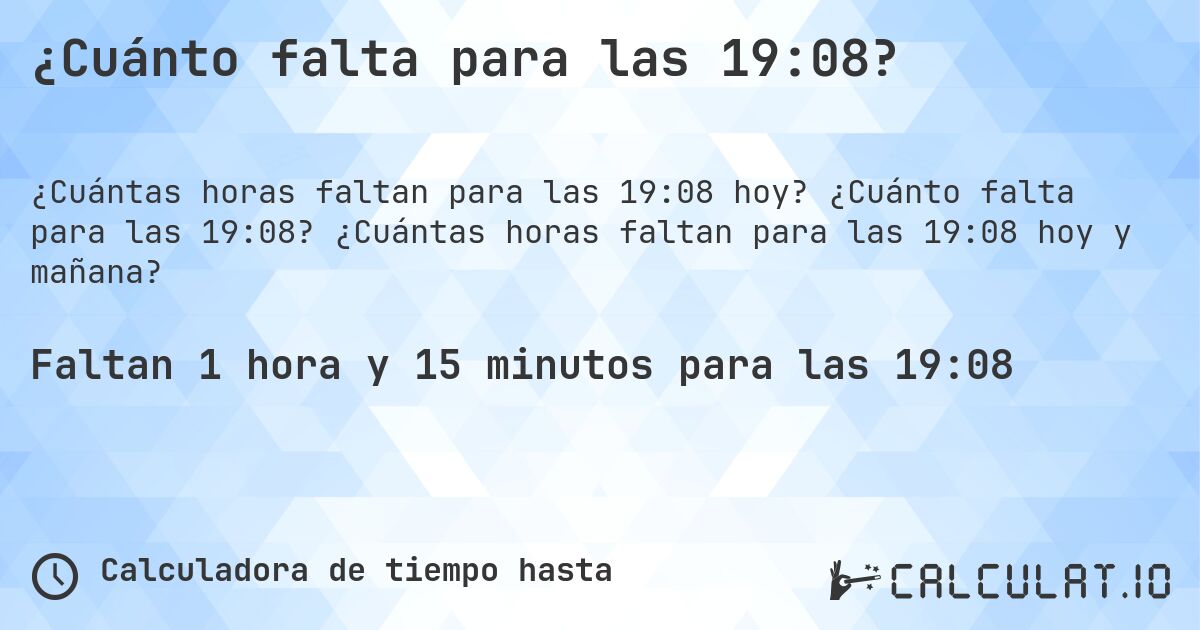 ¿Cuánto falta para las 19:08?. ¿Cuánto falta para las 19:08? ¿Cuántas horas faltan para las 19:08 hoy y mañana?