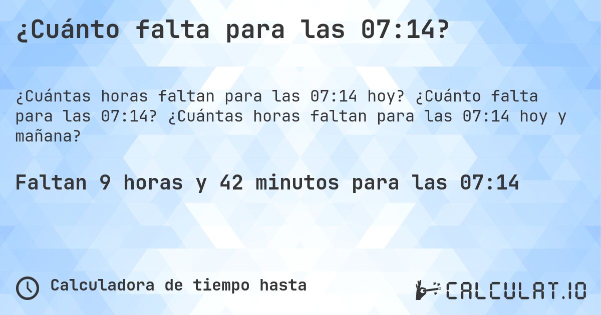 ¿Cuánto falta para las 07:14?. ¿Cuánto falta para las 07:14? ¿Cuántas horas faltan para las 07:14 hoy y mañana?