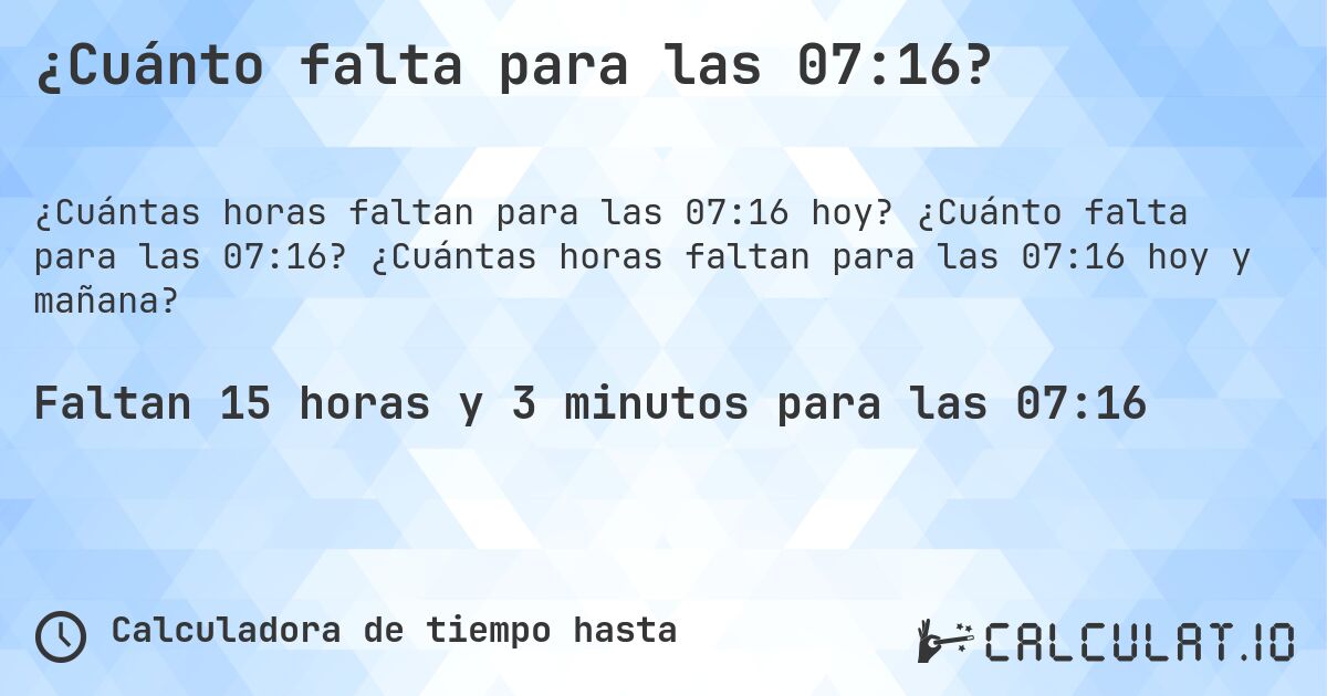 ¿Cuánto falta para las 07:16?. ¿Cuánto falta para las 07:16? ¿Cuántas horas faltan para las 07:16 hoy y mañana?