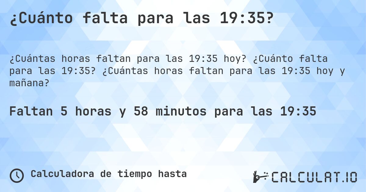 ¿Cuánto falta para las 19:35?. ¿Cuánto falta para las 19:35? ¿Cuántas horas faltan para las 19:35 hoy y mañana?