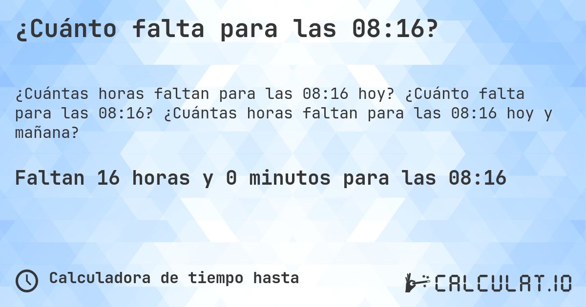 ¿Cuánto falta para las 08:16?. ¿Cuánto falta para las 08:16? ¿Cuántas horas faltan para las 08:16 hoy y mañana?