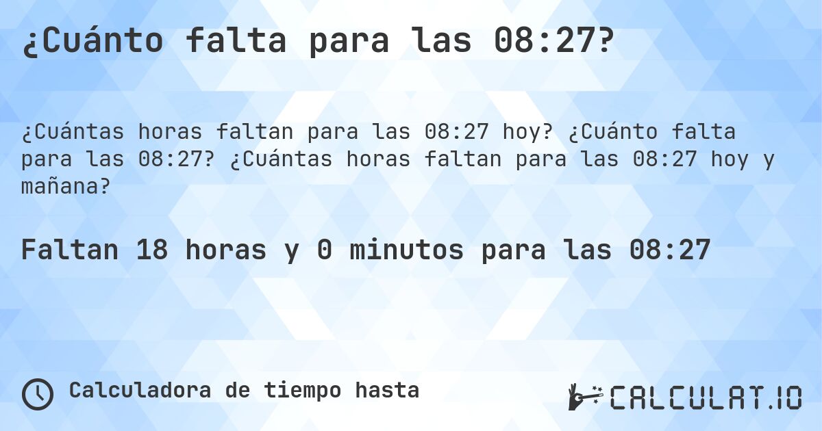 ¿Cuánto falta para las 08:27?. ¿Cuánto falta para las 08:27? ¿Cuántas horas faltan para las 08:27 hoy y mañana?