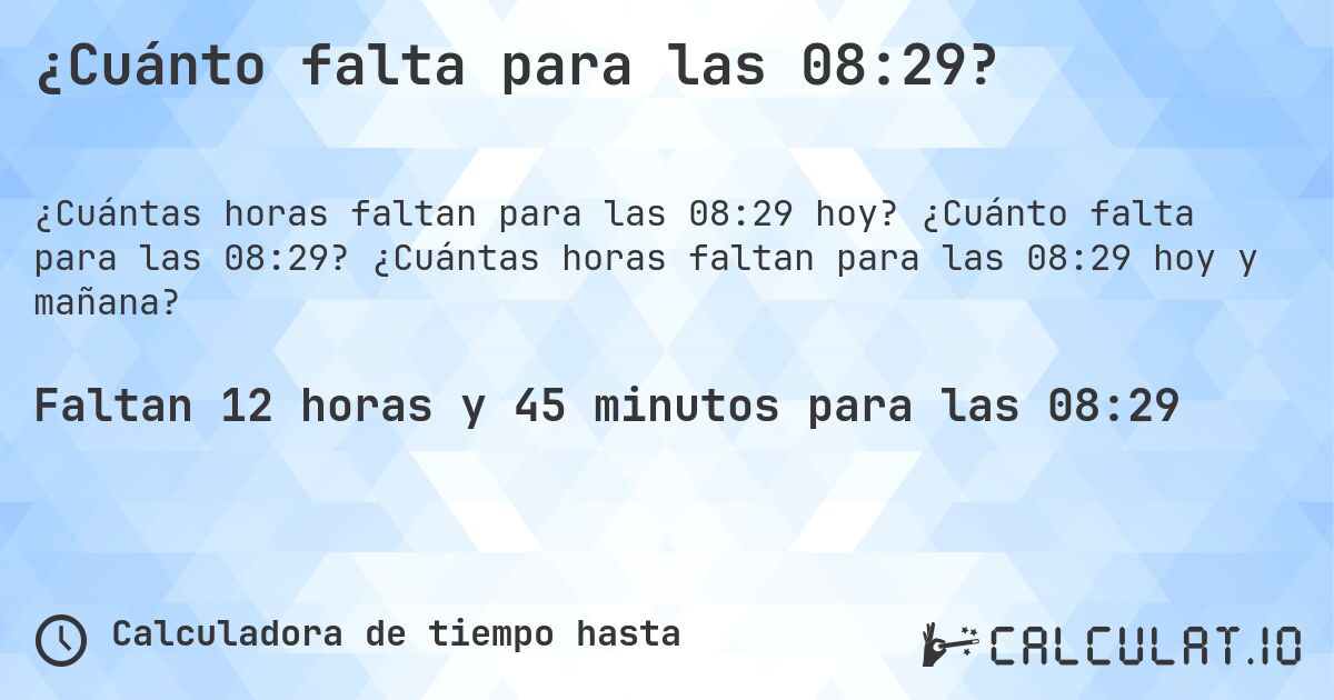 ¿Cuánto falta para las 08:29?. ¿Cuánto falta para las 08:29? ¿Cuántas horas faltan para las 08:29 hoy y mañana?