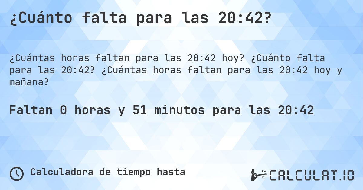 ¿Cuánto falta para las 20:42?. ¿Cuánto falta para las 20:42? ¿Cuántas horas faltan para las 20:42 hoy y mañana?