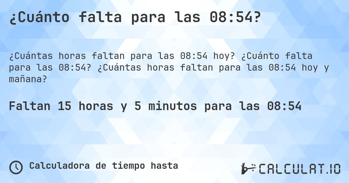 ¿Cuánto falta para las 08:54?. ¿Cuánto falta para las 08:54? ¿Cuántas horas faltan para las 08:54 hoy y mañana?