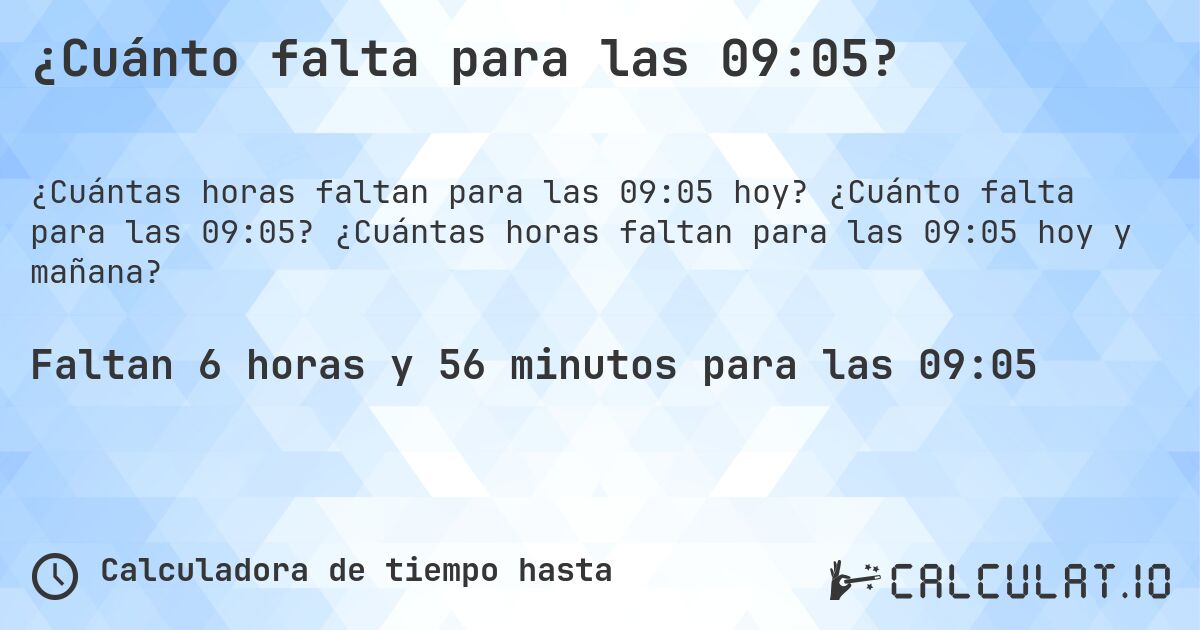 ¿Cuánto falta para las 09:05?. ¿Cuánto falta para las 09:05? ¿Cuántas horas faltan para las 09:05 hoy y mañana?
