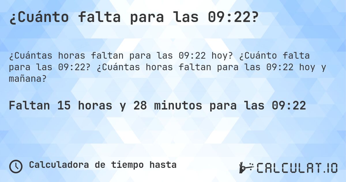 ¿Cuánto falta para las 09:22?. ¿Cuánto falta para las 09:22? ¿Cuántas horas faltan para las 09:22 hoy y mañana?