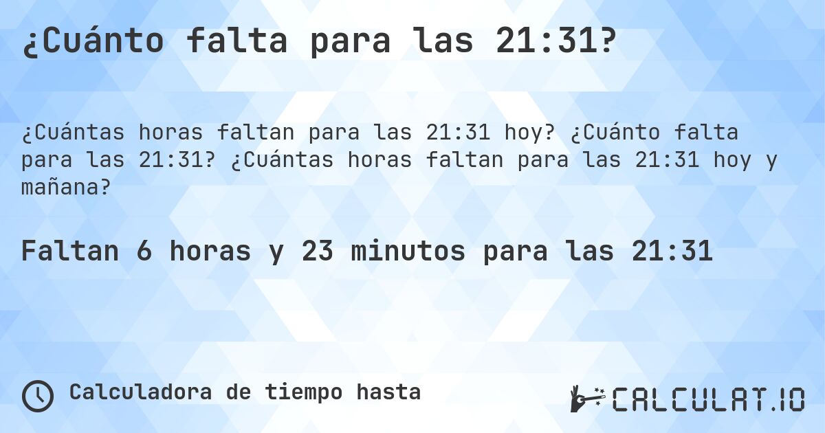¿Cuánto falta para las 21:31?. ¿Cuánto falta para las 21:31? ¿Cuántas horas faltan para las 21:31 hoy y mañana?