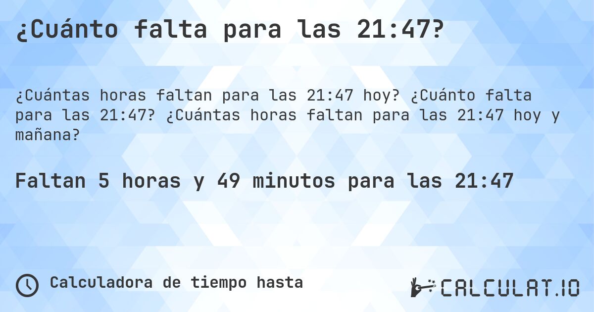 ¿Cuánto falta para las 21:47?. ¿Cuánto falta para las 21:47? ¿Cuántas horas faltan para las 21:47 hoy y mañana?
