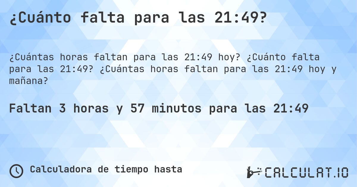 ¿Cuánto falta para las 21:49?. ¿Cuánto falta para las 21:49? ¿Cuántas horas faltan para las 21:49 hoy y mañana?