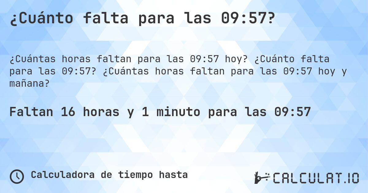¿Cuánto falta para las 09:57?. ¿Cuánto falta para las 09:57? ¿Cuántas horas faltan para las 09:57 hoy y mañana?