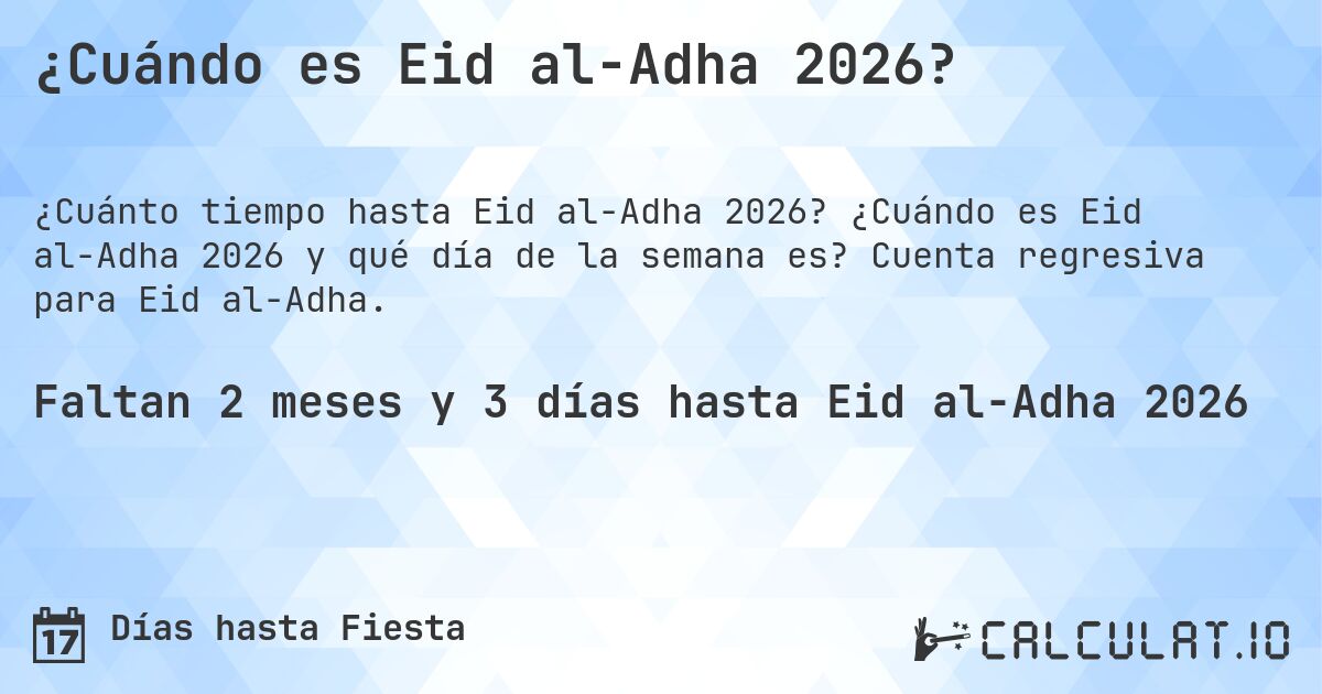 ¿Cuándo es Eid al-Adha 2026?. ¿Cuándo es Eid al-Adha 2026 y qué día de la semana es? Cuenta regresiva para Eid al-Adha.
