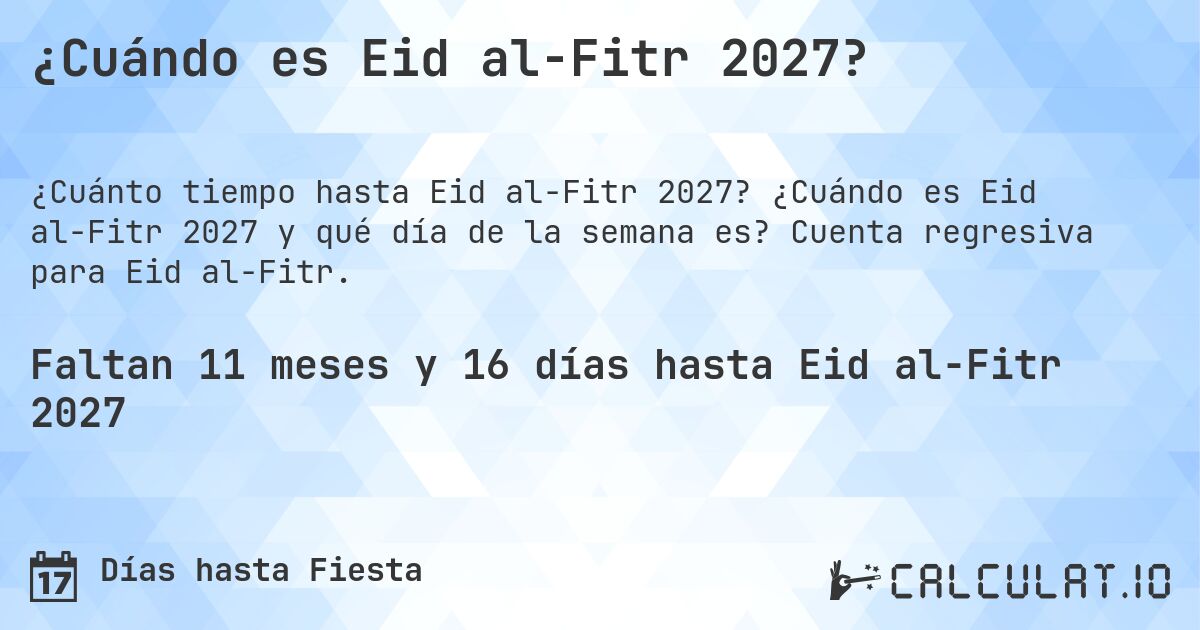 ¿Cuándo es Eid al-Fitr 2027?. ¿Cuándo es Eid al-Fitr 2027 y qué día de la semana es? Cuenta regresiva para Eid al-Fitr.