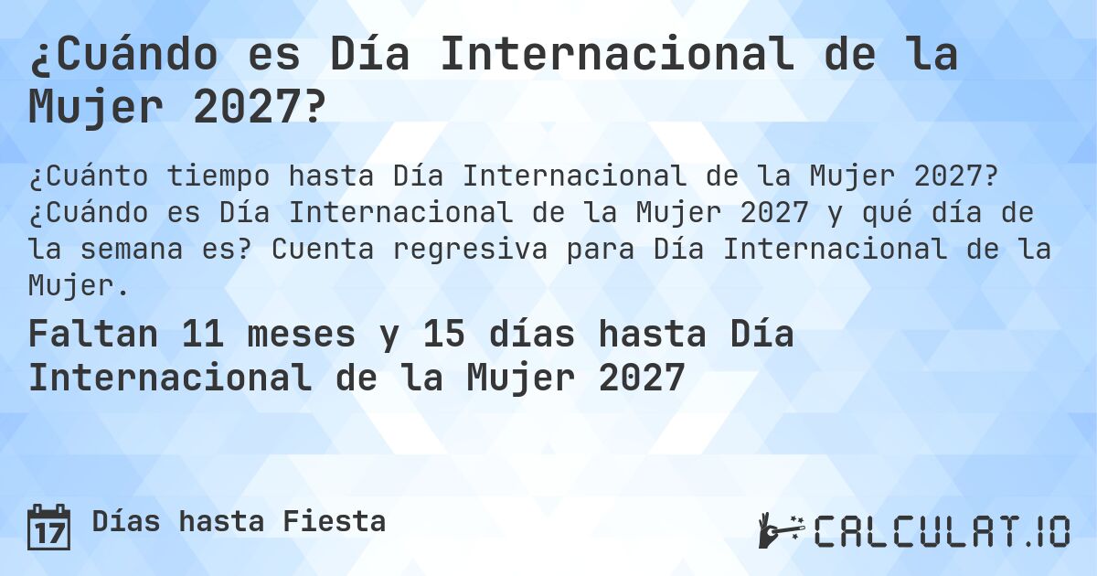 ¿Cuándo es Día Internacional de la Mujer 2027?. ¿Cuándo es Día Internacional de la Mujer 2027 y qué día de la semana es? Cuenta regresiva para Día Internacional de la Mujer.